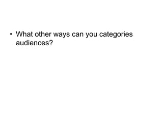 • What other ways can you categories
  audiences?
 
