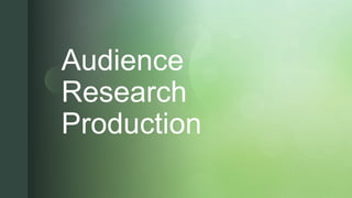 z
Audience
Research
Production
 