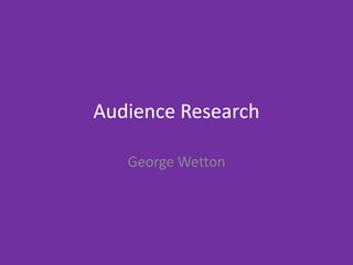 Audience Research
George Wetton
 