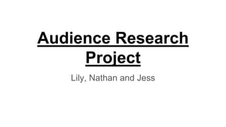Audience Research
Project
Lily, Nathan and Jess
 