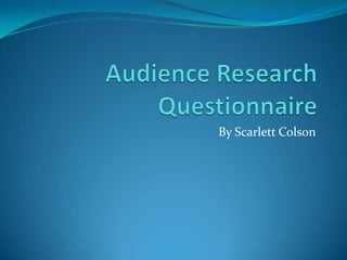 Audience Research Questionnaire By Scarlett Colson 