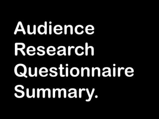Audience
Research
Questionnaire
Summary.

 