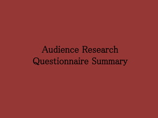 Audience Research
Questionnaire Summary
 