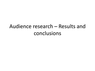 Audience research – Results and
          conclusions
 
