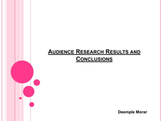 AUDIENCE RESEARCH RESULTS AND
CONCLUSIONS
Deemple Morar
 