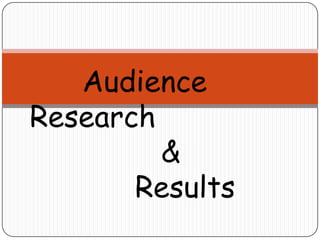       Audience Research                 &             Results 