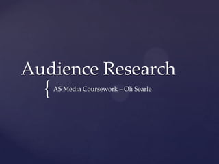 Audience Research
  {   AS Media Coursework – Oli Searle
 
