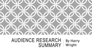 AUDIENCE RESEARCH
SUMMARY
By Harry
Wright
 