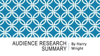 AUDIENCE RESEARCH
SUMMARY
By Harry
Wright
 