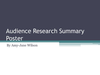Audience Research Summary
Poster
By Amy-Jane Wilson
 