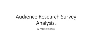 Audience Research Survey
Analysis.
By Phoebe Thomas.
 