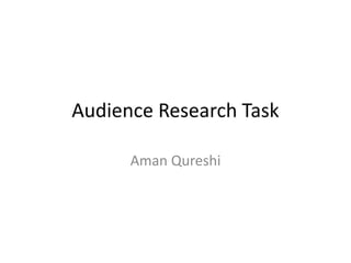 Audience Research Task
Aman Qureshi
 