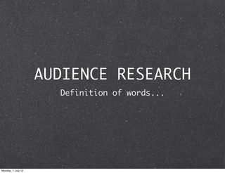 AUDIENCE RESEARCH
Definition of words...
Monday, 1 July 13
 