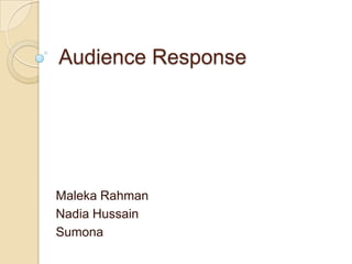 Audience Response
Maleka Rahman
Nadia Hussain
Sumona
 