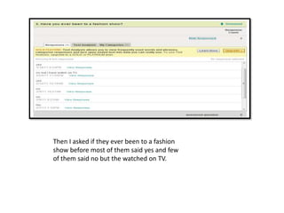 Then I asked if they ever been to a fashion show before most of them said yes and few of them said no but the watched on TV.