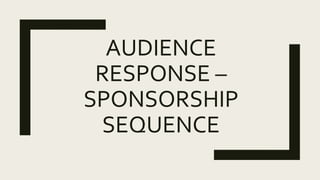 AUDIENCE
RESPONSE –
SPONSORSHIP
SEQUENCE
 