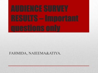 AUDIENCE SURVEY
RESULTS – Important
questions only
FAHMIDA, NAIEEMA&ATIYA.

 