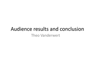 Audience results and conclusion
Theo Vanderwert
 
