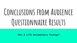 Conclusions from Audience
Questionnaire Results
‘Get A Life Documentary Package’
 