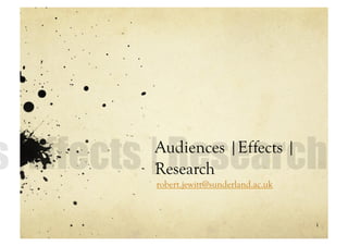 Audiences |Effects |
Research
robert.jewitt@sunderland.ac.uk



                                 1
 