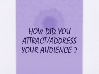 HOW DID YOU
ATTRACT/ADDRESS
YOUR AUDIENCE ?
 