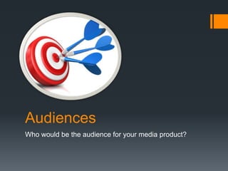 Audiences
Who would be the audience for your media product?
 