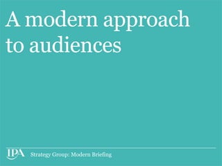 A modern approach
to audiences



  Strategy Group: Modern Briefing
 