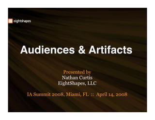 Audiences  Artifacts
                Presented by
                Nathan Curtis
              EightShapes, LLC

 IA Summit 2008, Miami, FL :: April 14, 2008
 