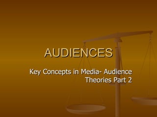 AUDIENCES Key Concepts in Media- Audience Theories Part 2 