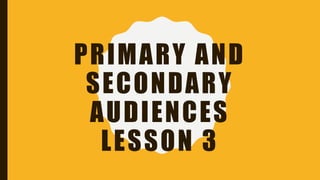 PRIMARY AND
SECONDARY
AUDIENCES
LESSON 3
 