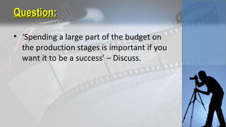 Question:Question:
• ‘Spending a large part of the budget on
the production stages is important if you
want it to be a success’ – Discuss.
 