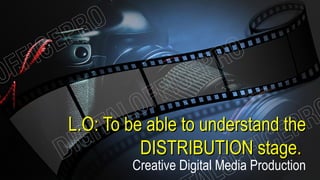 L.O: To be able to understand theL.O: To be able to understand the
DISTRIBUTION stage.DISTRIBUTION stage.
Creative Digital Media Production
 