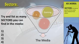 Sectors:Sectors: KEY WORDS:
SECTORS: An area or
portion of the media
that is distinct from
others
Try and list as many
SECTORS you can
find in the media:
1)
2)
3)
4)
 
