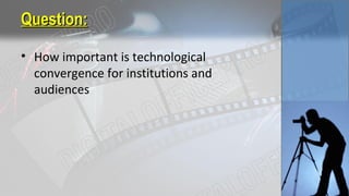 Question:Question:
• How important is technological
convergence for institutions and
audiences
 