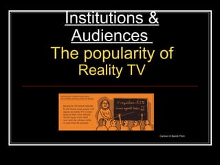 Institutions & Audiences  The popularity of   Reality TV Cartoon © Benrik Pitch 