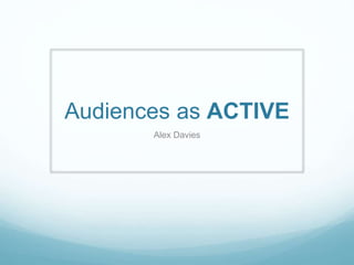 Audiences as ACTIVE
Alex Davies
 