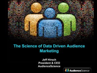 The Science of Data Driven Audience Marketing Jeff Hirsch President & CEO AudienceScience 