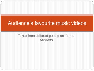 Audience's favourite music videos

    Taken from different people on Yahoo
                  Answers
 