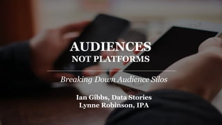Breaking Down Audience Silos
Ian Gibbs, Data Stories
Lynne Robinson, IPA
AUDIENCES
NOT PLATFORMS
 