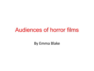 Audiences of horror films 
By Emma Blake 
 