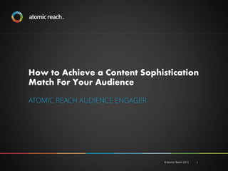 How to Achieve a Content Sophistication
Match For Your Audience
ATOMIC REACH AUDIENCE ENGAGER

© Atomic Reach 2013

1

 