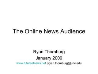 The Online News Audience Ryan Thornburg January 2009 www.futureofnews.net  | ryan.thornburg@unc.edu 