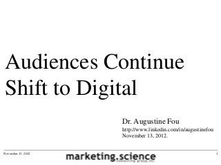 Audiences Continue
Shift to Digital
                    Dr. Augustine Fou
                    http://www.linkedin.com/in/augustinefou
                    November 13, 2012.


November 13, 2012                                             1
 