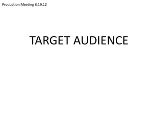 Production Meeting 8.19.12




               TARGET AUDIENCE
 