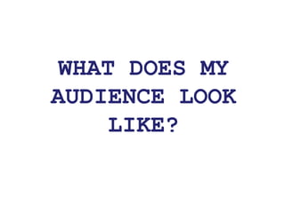 WHAT DOES MY AUDIENCE LOOK LIKE? 