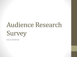 Audience Research
Survey
Harry McBride
 