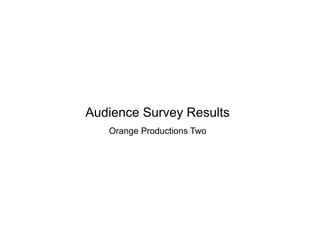 Audience Survey Results
Orange Productions Two
 