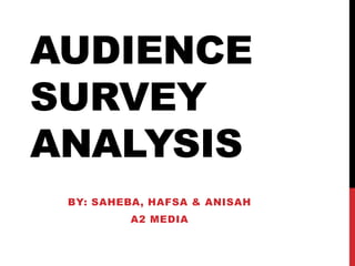 AUDIENCE 
SURVEY 
ANALYSIS 
BY: SAHEBA, HAFSA & ANISAH 
A2 MEDIA 
 