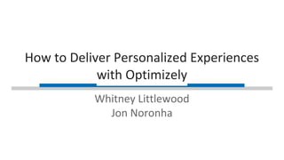 How to Deliver Personalized Experiences 
with Optimizely 
Whitney Littlewood 
Jon Noronha 
 