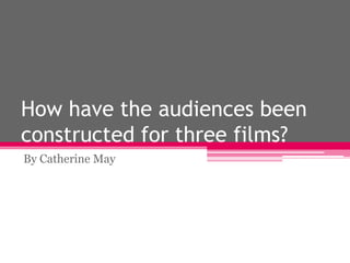 How have the audiences been
constructed for three films?
By Catherine May

 